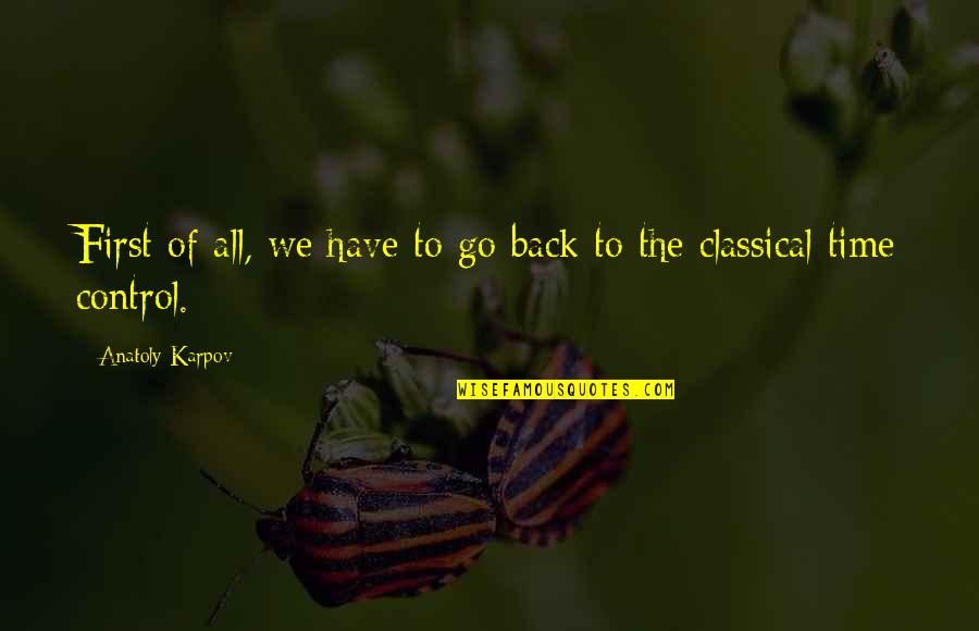 In The Midst Of Darkness Light Persists Quotes By Anatoly Karpov: First of all, we have to go back In The Midst Of Darkness Light Persists Quotes By Anatoly Karpov: First of all, we have to go back