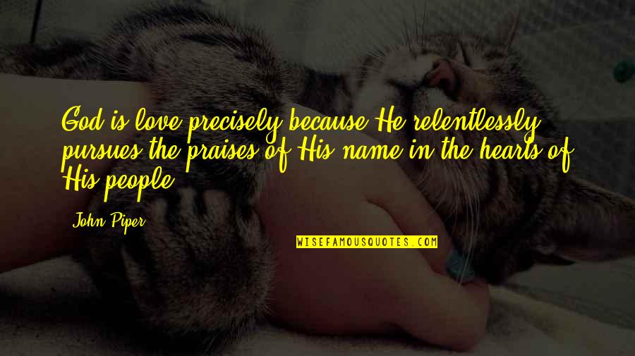 In The Name Of Love Quotes By John Piper: God is love precisely because He relentlessly pursues