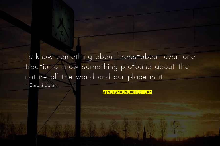 In The Nature Quotes By Gerald Jonas: To know something about trees-about even one tree-is In The Nature Quotes By Gerald Jonas: To know something about trees-about even one tree-is