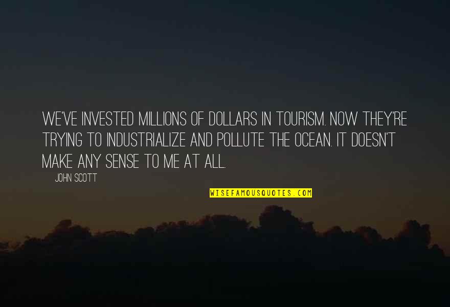 In The Ocean Quotes By John Scott: We've invested millions of dollars in tourism. Now