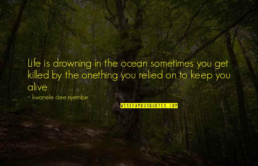 In The Ocean Quotes By Kwanele Dee Nyembe: Life is drowning in the ocean sometimes you