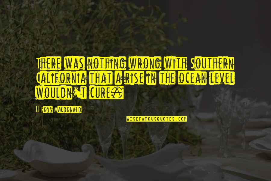 In The Ocean Quotes By Ross Macdonald: There was nothing wrong with Southern California that