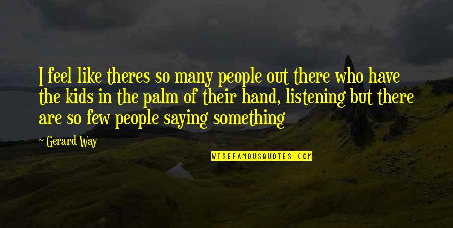 In The Palm Of My Hand Quotes By Gerard Way: I feel like theres so many people out