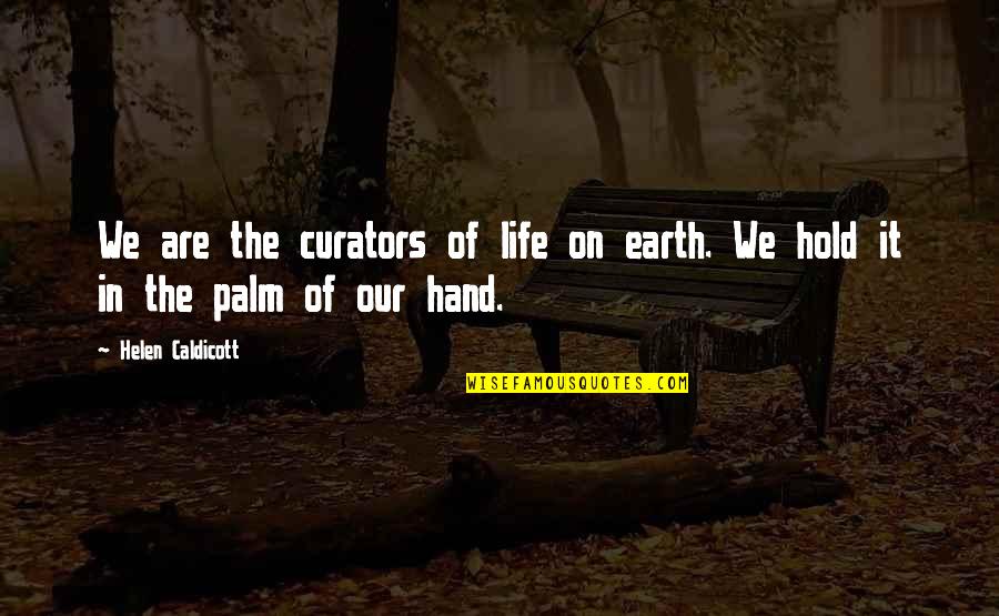 In The Palm Of My Hand Quotes By Helen Caldicott: We are the curators of life on earth.