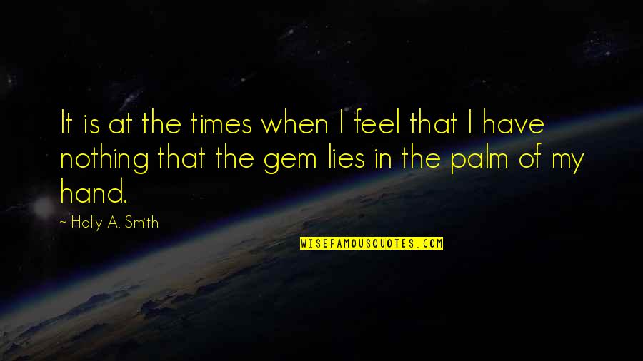 In The Palm Of My Hand Quotes By Holly A. Smith: It is at the times when I feel
