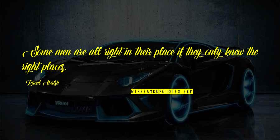 In The Places Quotes By Raoul Walsh: Some men are all right in their place