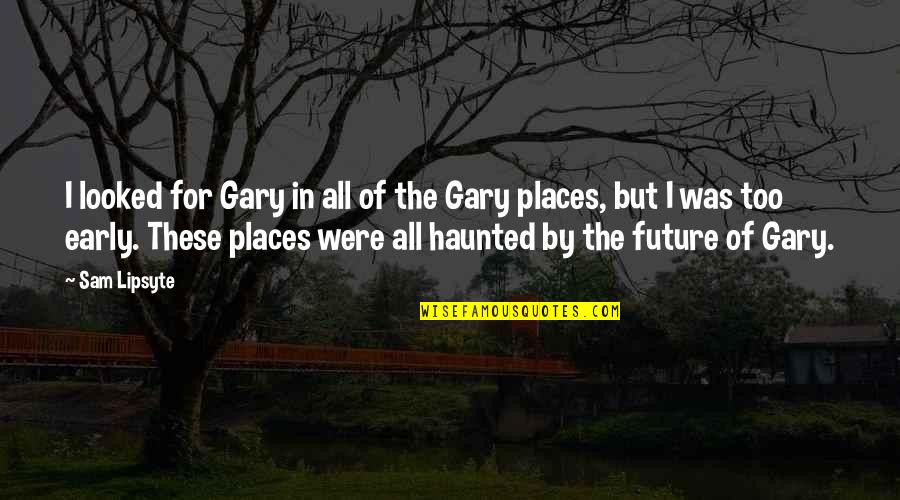 In The Places Quotes By Sam Lipsyte: I looked for Gary in all of the In The Places Quotes By Sam Lipsyte: I looked for Gary in all of the
