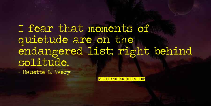 In The Quiet Moments Quotes By Nanette L. Avery: I fear that moments of quietude are on In The Quiet Moments Quotes By Nanette L. Avery: I fear that moments of quietude are on