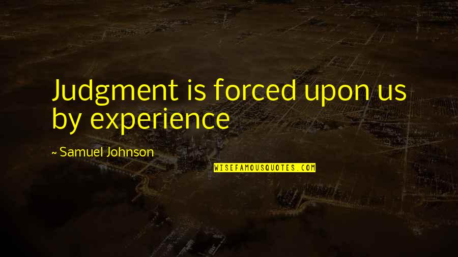 In The Ring Quote Quotes By Samuel Johnson: Judgment is forced upon us by experience In The Ring Quote Quotes By Samuel Johnson: Judgment is forced upon us by experience