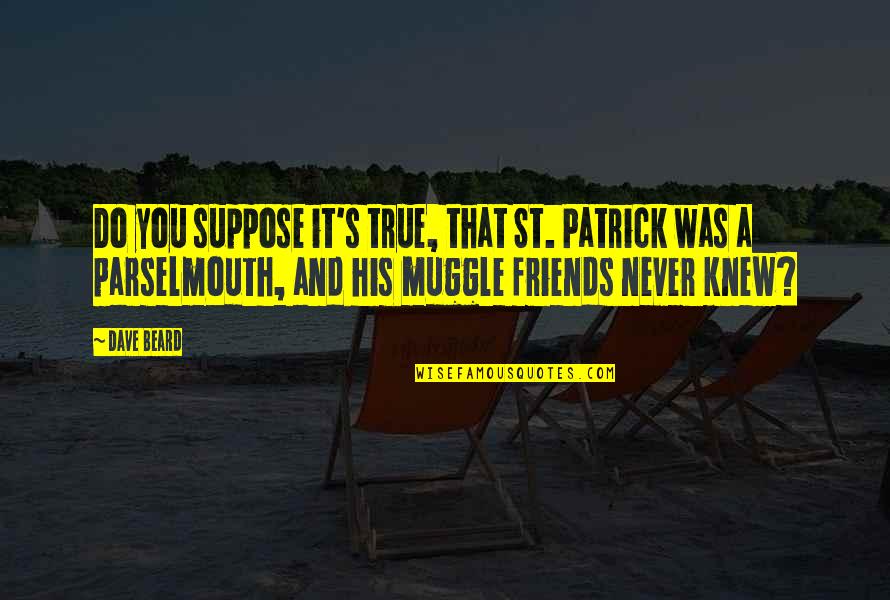 In The Seven Woods Quotes By Dave Beard: Do you suppose it's true, that St. Patrick In The Seven Woods Quotes By Dave Beard: Do you suppose it's true, that St. Patrick