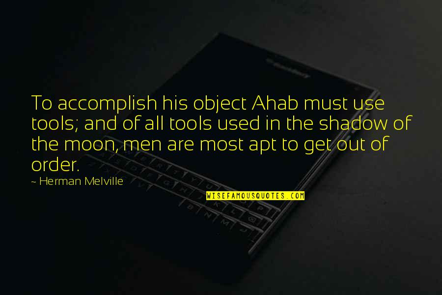 In The Shadow Of The Moon Quotes By Herman Melville: To accomplish his object Ahab must use tools;