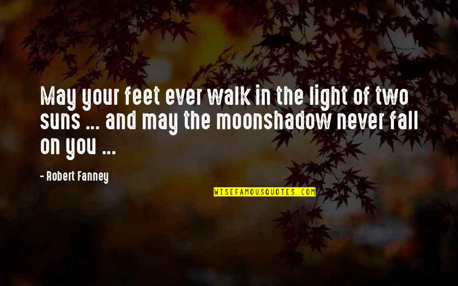 In The Shadow Of The Moon Quotes By Robert Fanney: May your feet ever walk in the light In The Shadow Of The Moon Quotes By Robert Fanney: May your feet ever walk in the light