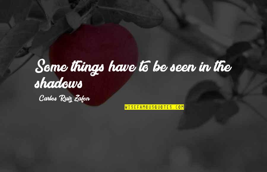 In The Shadows Quotes By Carlos Ruiz Zafon: Some things have to be seen in the In The Shadows Quotes By Carlos Ruiz Zafon: Some things have to be seen in the