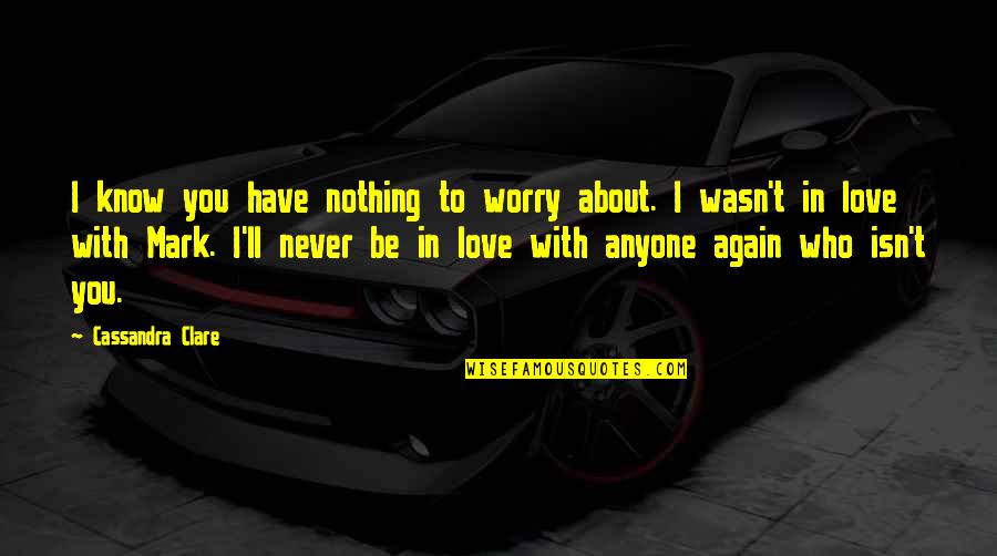 In The Shadows Quotes By Cassandra Clare: I know you have nothing to worry about. In The Shadows Quotes By Cassandra Clare: I know you have nothing to worry about.