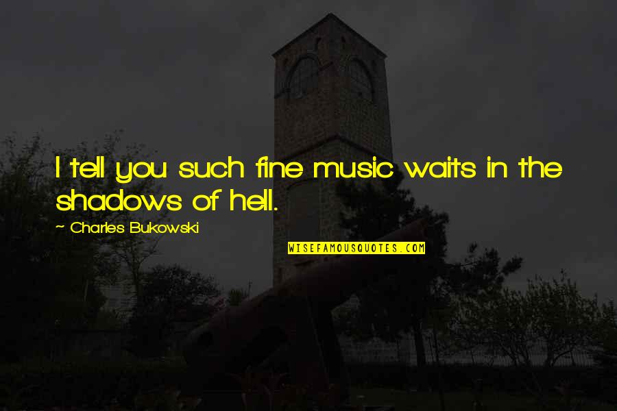 In The Shadows Quotes By Charles Bukowski: I tell you such fine music waits in In The Shadows Quotes By Charles Bukowski: I tell you such fine music waits in