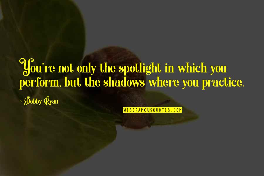 In The Shadows Quotes By Debby Ryan: You're not only the spotlight in which you In The Shadows Quotes By Debby Ryan: You're not only the spotlight in which you