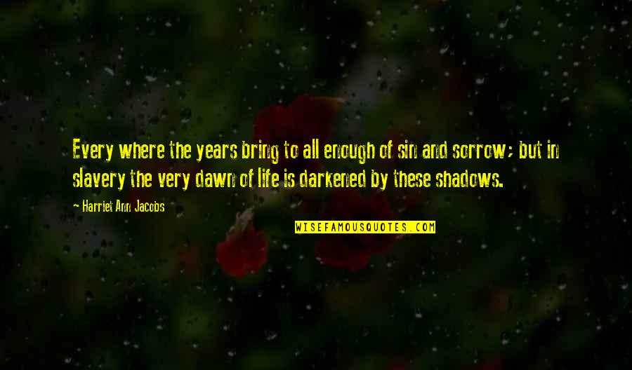 In The Shadows Quotes By Harriet Ann Jacobs: Every where the years bring to all enough In The Shadows Quotes By Harriet Ann Jacobs: Every where the years bring to all enough
