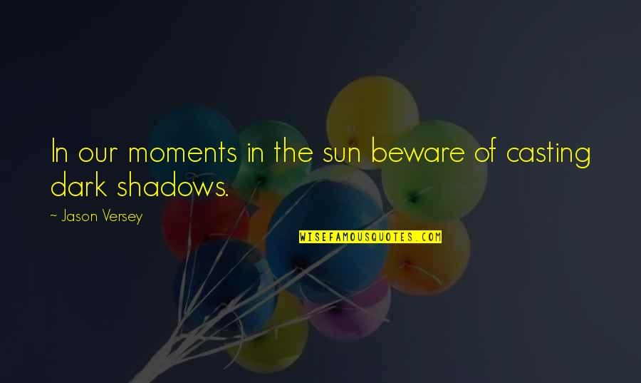 In The Shadows Quotes By Jason Versey: In our moments in the sun beware of In The Shadows Quotes By Jason Versey: In our moments in the sun beware of