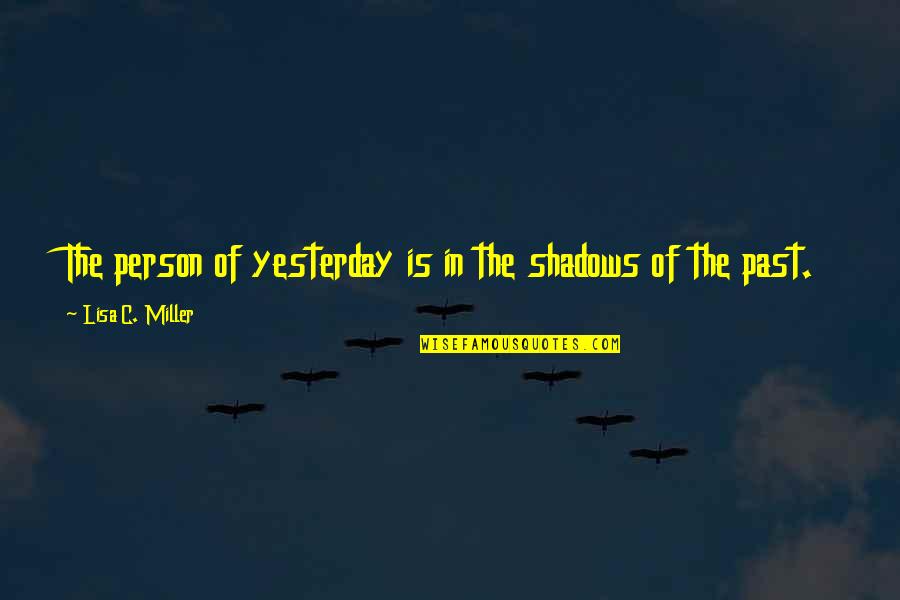 In The Shadows Quotes By Lisa C. Miller: The person of yesterday is in the shadows In The Shadows Quotes By Lisa C. Miller: The person of yesterday is in the shadows