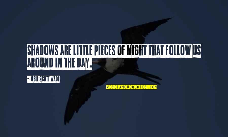 In The Shadows Quotes By Obie Scott Wade: Shadows are little pieces of night that follow In The Shadows Quotes By Obie Scott Wade: Shadows are little pieces of night that follow