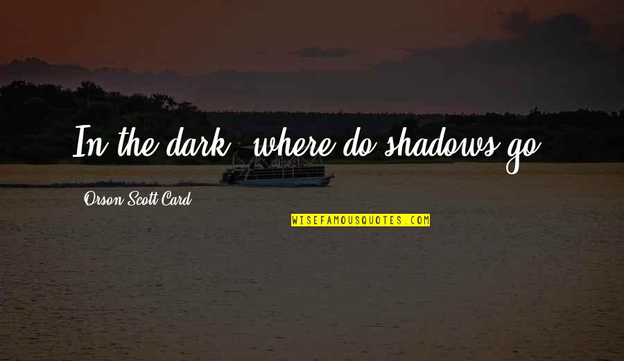 In The Shadows Quotes By Orson Scott Card: In the dark, where do shadows go? In The Shadows Quotes By Orson Scott Card: In the dark, where do shadows go?