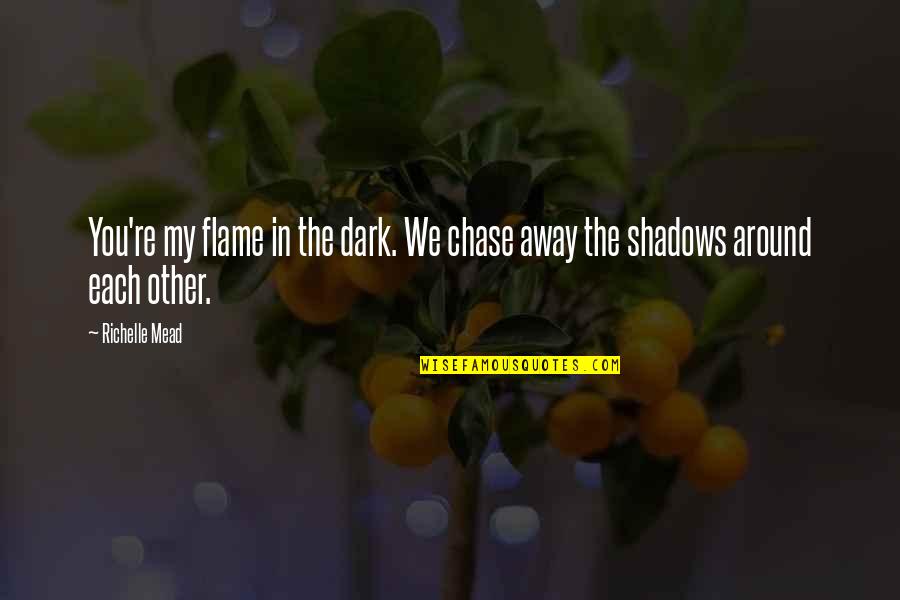 In The Shadows Quotes By Richelle Mead: You're my flame in the dark. We chase