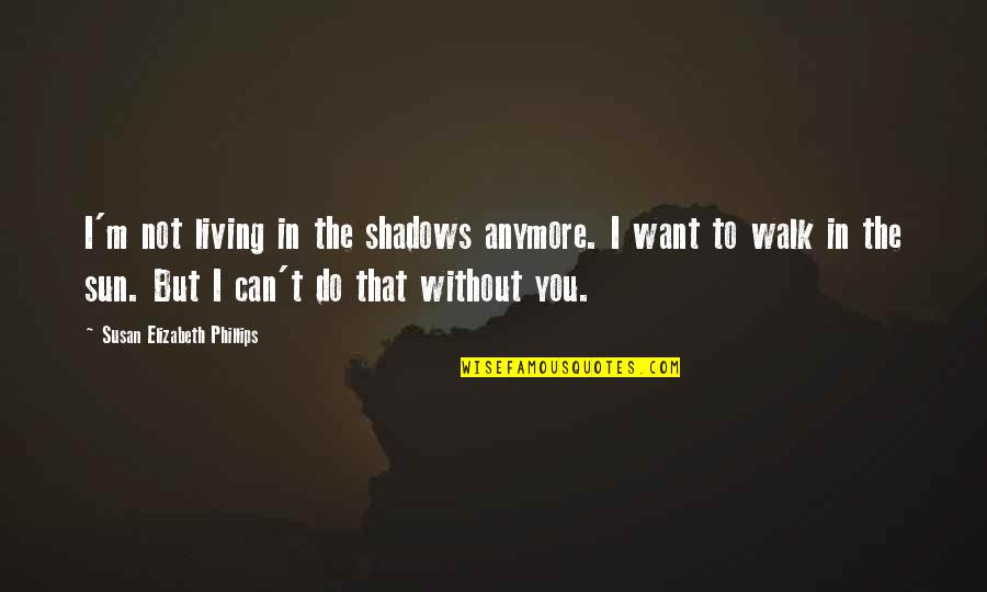 In The Shadows Quotes By Susan Elizabeth Phillips: I'm not living in the shadows anymore. I In The Shadows Quotes By Susan Elizabeth Phillips: I'm not living in the shadows anymore. I