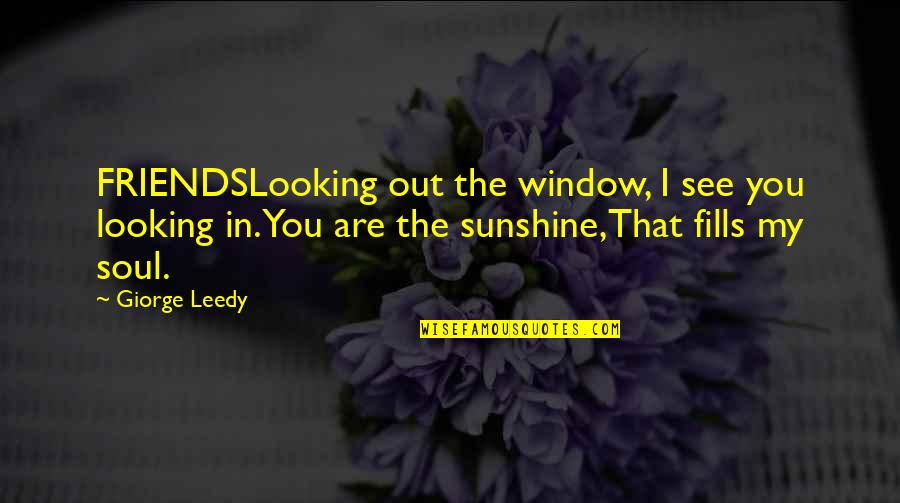 In The Sunshine Quotes By Giorge Leedy: FRIENDSLooking out the window, I see you looking In The Sunshine Quotes By Giorge Leedy: FRIENDSLooking out the window, I see you looking