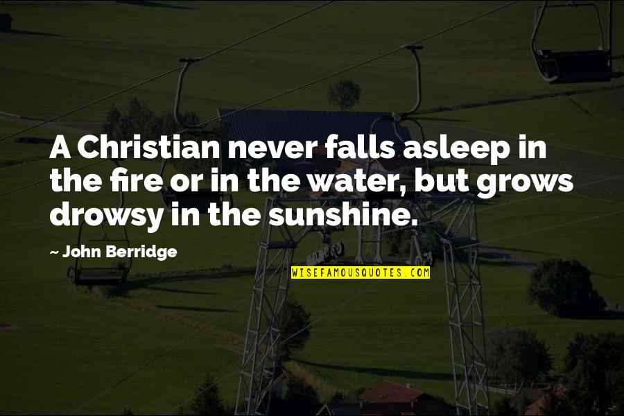 In The Sunshine Quotes By John Berridge: A Christian never falls asleep in the fire In The Sunshine Quotes By John Berridge: A Christian never falls asleep in the fire