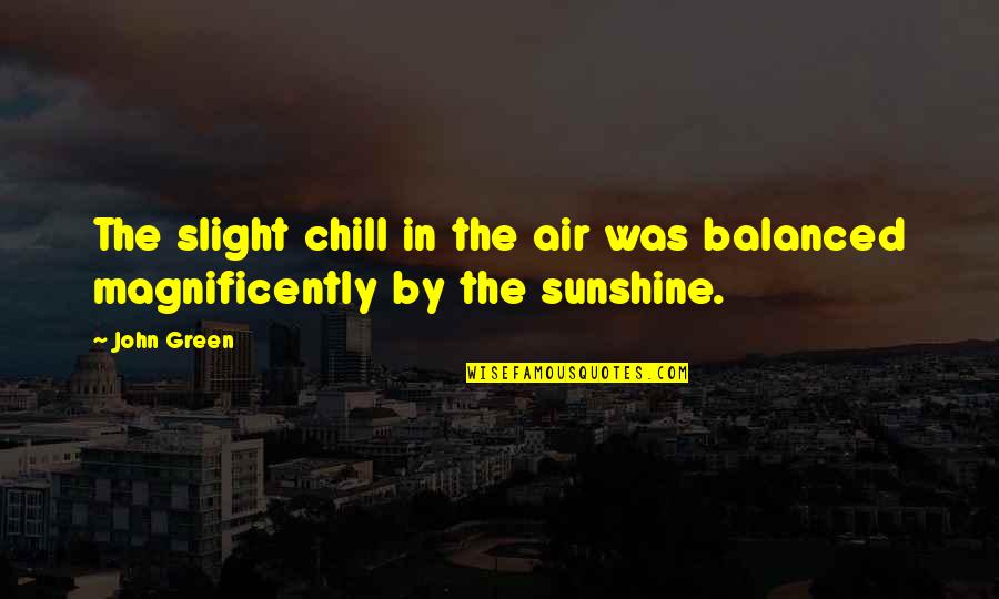 In The Sunshine Quotes By John Green: The slight chill in the air was balanced