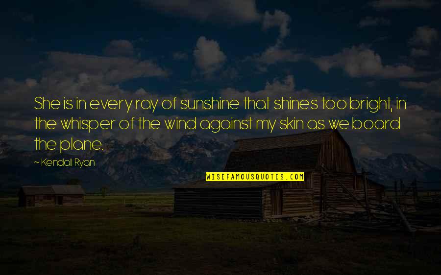 In The Sunshine Quotes By Kendall Ryan: She is in every ray of sunshine that In The Sunshine Quotes By Kendall Ryan: She is in every ray of sunshine that