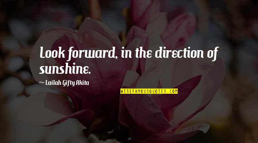 In The Sunshine Quotes By Lailah Gifty Akita: Look forward, in the direction of sunshine. In The Sunshine Quotes By Lailah Gifty Akita: Look forward, in the direction of sunshine.