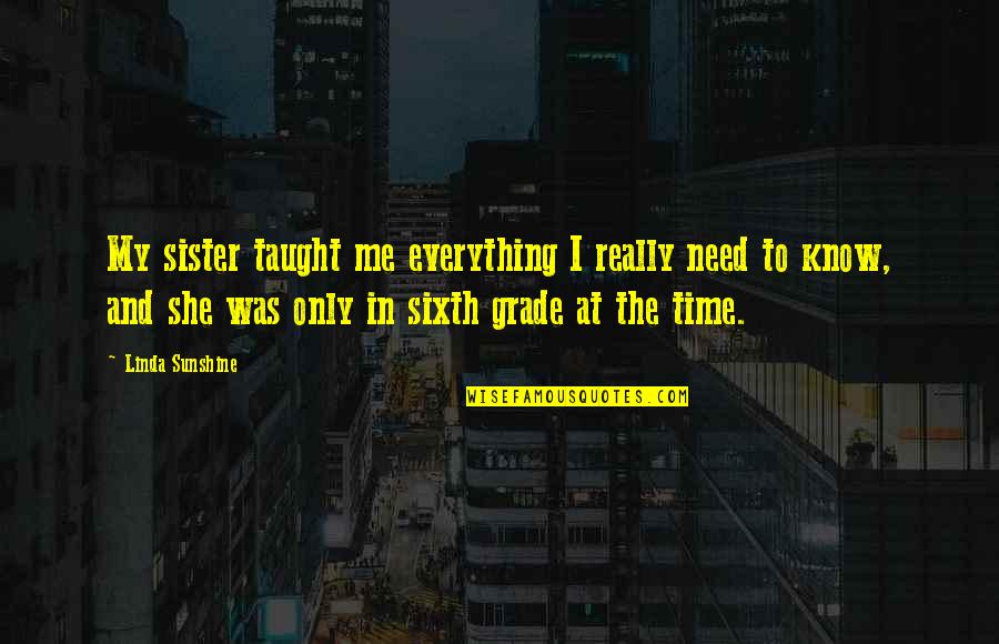 In The Sunshine Quotes By Linda Sunshine: My sister taught me everything I really need In The Sunshine Quotes By Linda Sunshine: My sister taught me everything I really need
