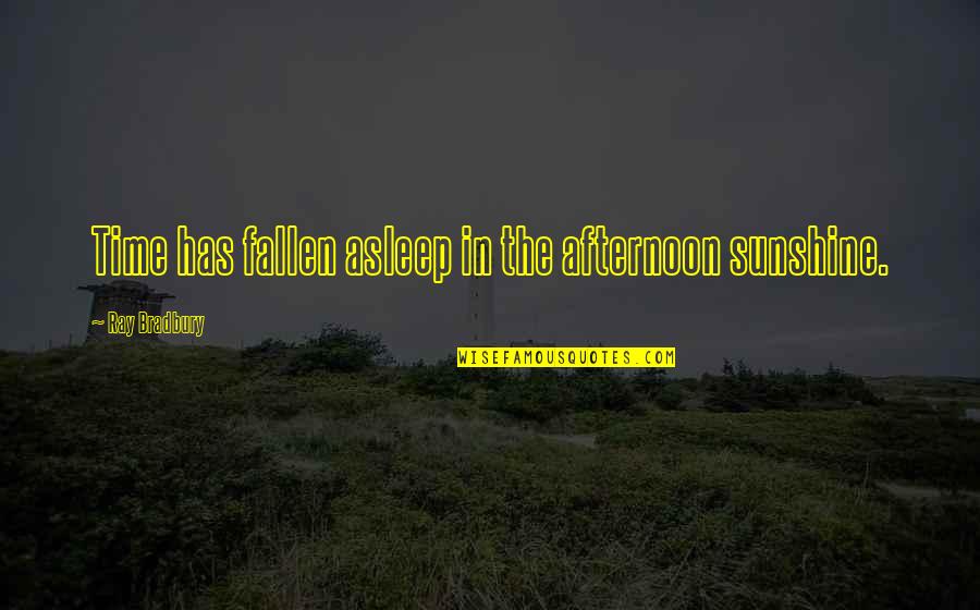 In The Sunshine Quotes By Ray Bradbury: Time has fallen asleep in the afternoon sunshine. In The Sunshine Quotes By Ray Bradbury: Time has fallen asleep in the afternoon sunshine.
