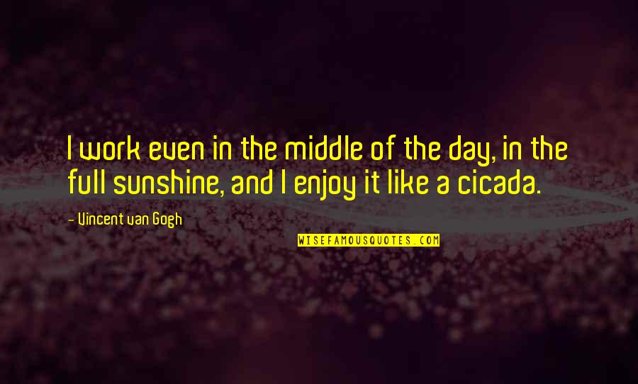 In The Sunshine Quotes By Vincent Van Gogh: I work even in the middle of the In The Sunshine Quotes By Vincent Van Gogh: I work even in the middle of the