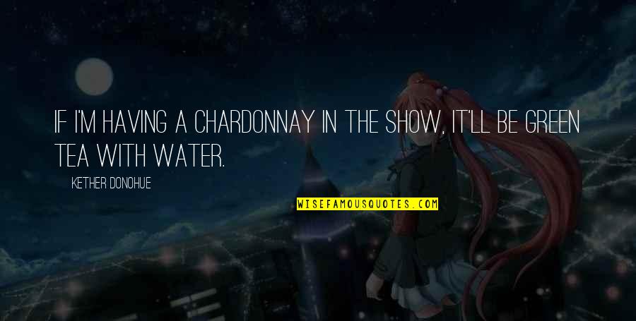 In The Water Quotes By Kether Donohue: If I'm having a chardonnay in the show,