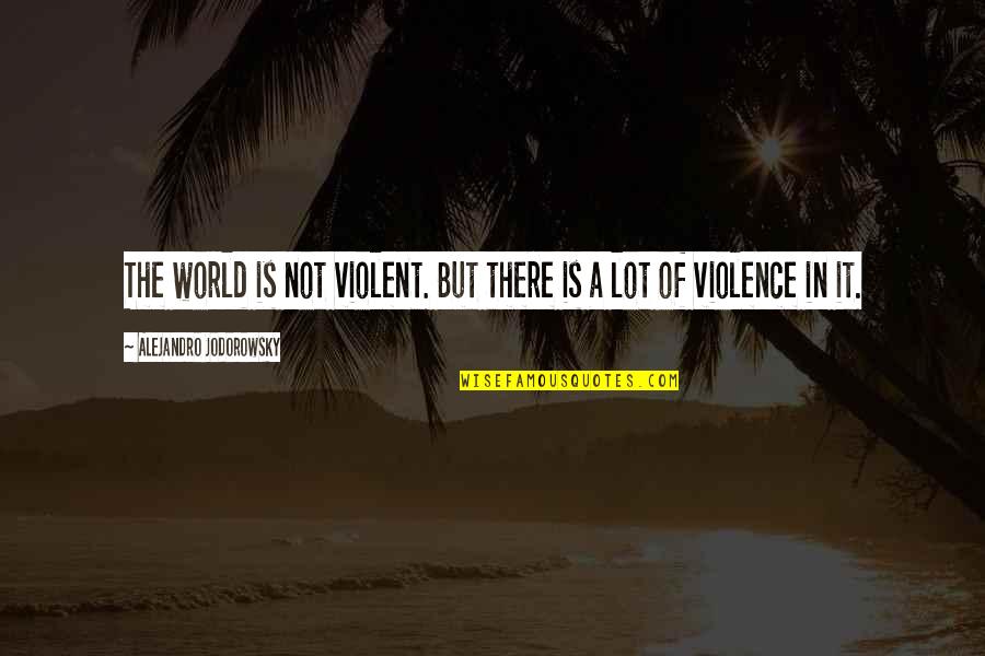 In The World But Not Of It Quotes By Alejandro Jodorowsky: The world is not violent. But there is