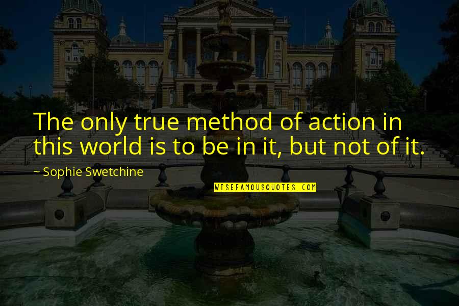 In The World But Not Of It Quotes By Sophie Swetchine: The only true method of action in this