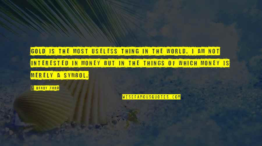 In The World But Not Of The World Quotes By Henry Ford: Gold is the most useless thing in the