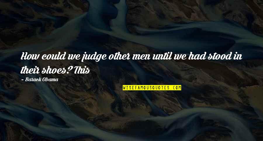 In Their Shoes Quotes By Barack Obama: How could we judge other men until we