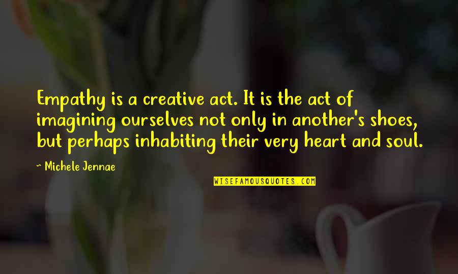 In Their Shoes Quotes By Michele Jennae: Empathy is a creative act. It is the