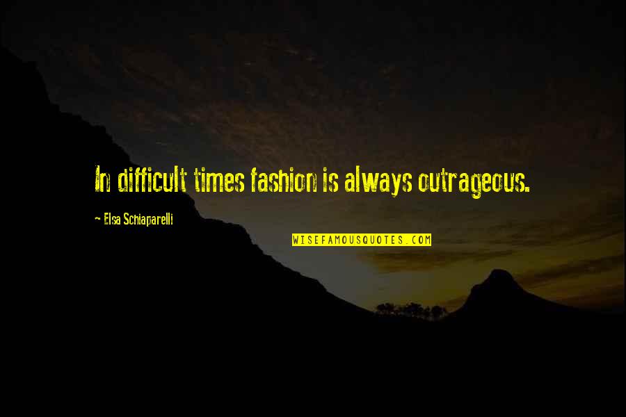 In These Difficult Times Quotes By Elsa Schiaparelli: In difficult times fashion is always outrageous.