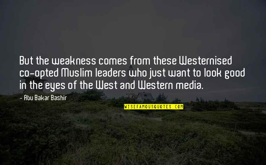 In These Eyes Quotes By Abu Bakar Bashir: But the weakness comes from these Westernised co-opted
