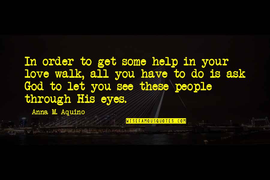 In These Eyes Quotes By Anna M. Aquino: In order to get some help in your