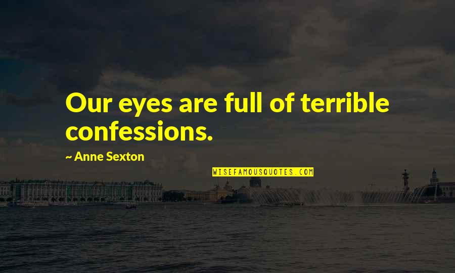 In These Eyes Quotes By Anne Sexton: Our eyes are full of terrible confessions.