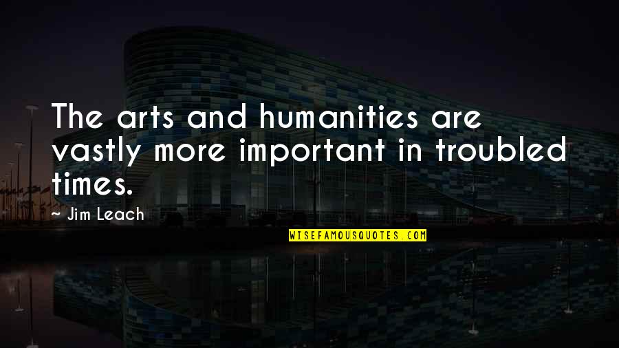 In These Troubled Times Quotes By Jim Leach: The arts and humanities are vastly more important