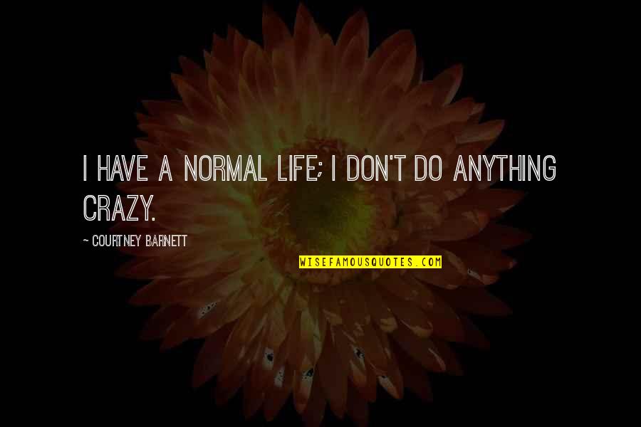 In This Crazy Life Quotes By Courtney Barnett: I have a normal life; I don't do