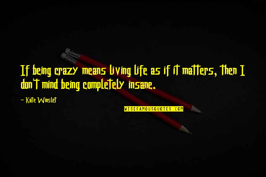 In This Crazy Life Quotes By Kate Winslet: If being crazy means living life as if In This Crazy Life Quotes By Kate Winslet: If being crazy means living life as if