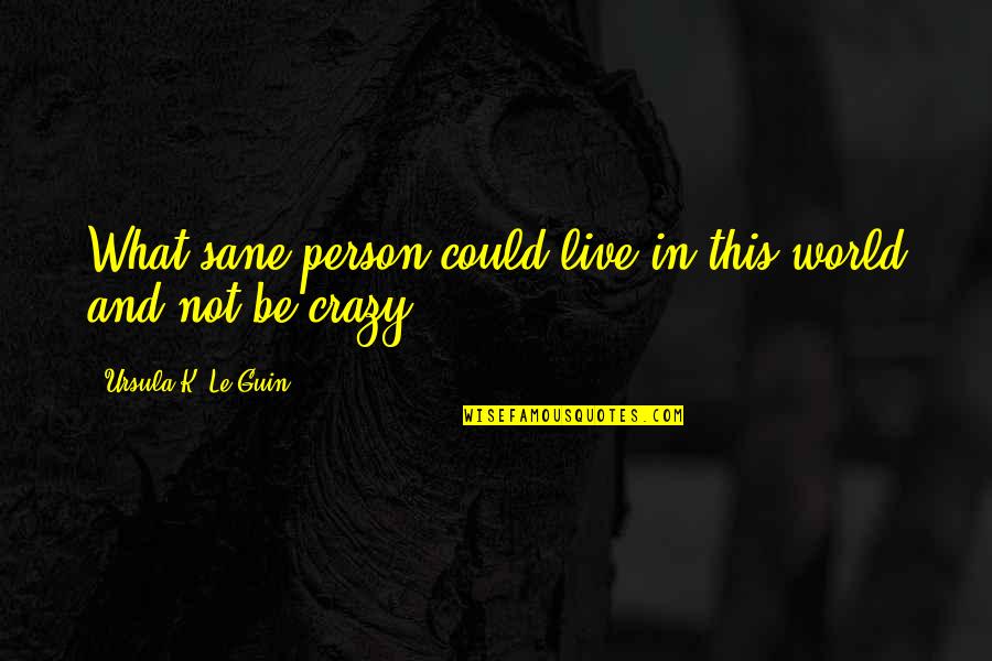 In This Crazy Life Quotes By Ursula K. Le Guin: What sane person could live in this world