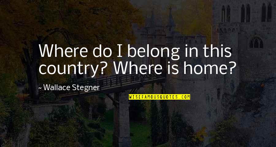 In This Home Quotes By Wallace Stegner: Where do I belong in this country? Where